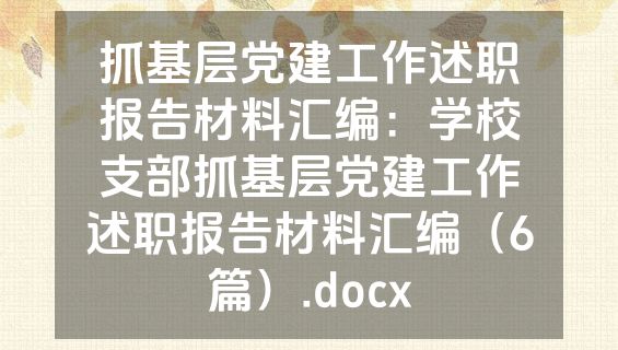 抓基层党建工作述职报告材料汇编：学校支部抓基层党建工作述职报告材料汇编（6篇）.docx