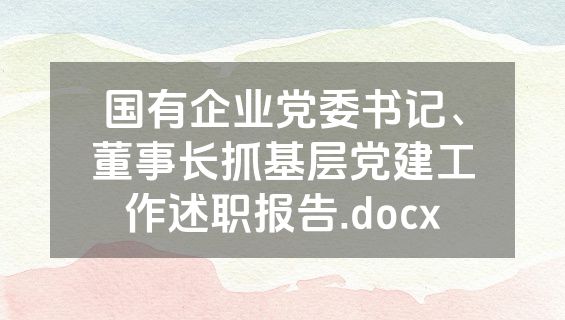 国有企业党委书记、董事长抓基层党建工作述职报告.docx