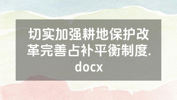 切实加强耕地保护改革完善占补平衡制度.docx