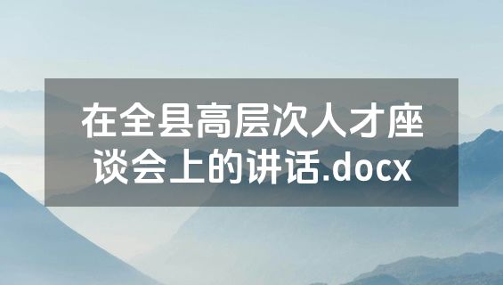 在全县高层次人才座谈会上的讲话.docx