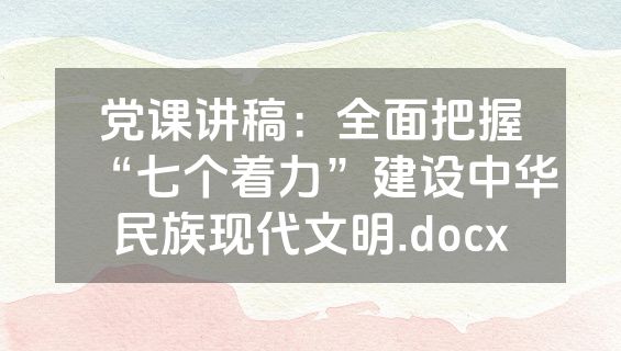 党课讲稿：全面把握“七个着力”建设中华民族现代文明.docx