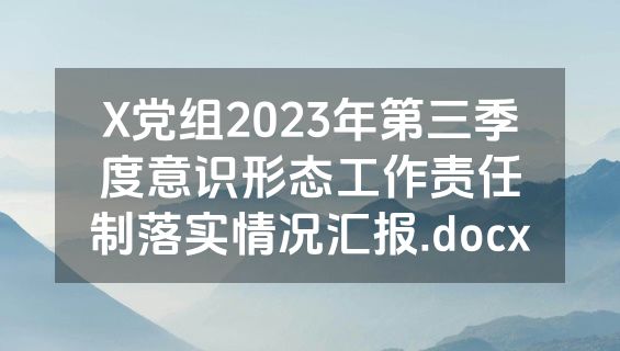 X党组2023年第三季度意识形态工作责任制落实情况汇报.docx