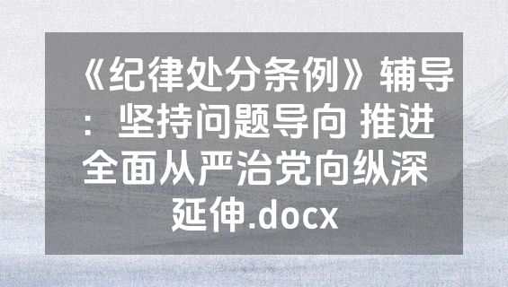 《纪律处分条例》辅导：坚持问题导向 推进全面从严治党向纵深延伸.docx