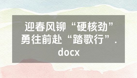 迎春风铆“硬核劲”勇往前赴“踏歌行”.docx