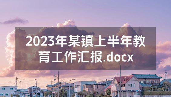 2023年某镇上半年教育工作汇报.docx