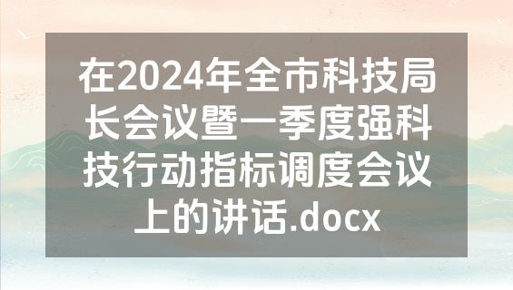 在2024年全市科技局长会议暨一季度强科技行动指标调度会议上的讲话.docx