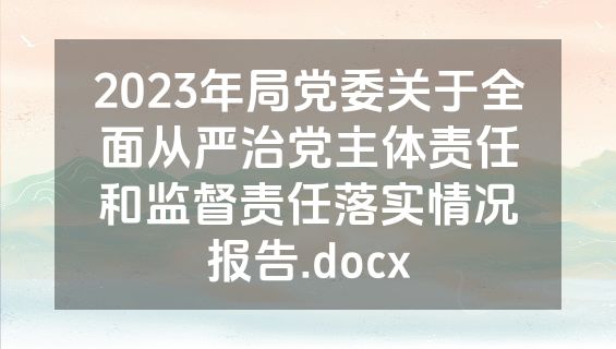 2023年局党委关于全面从严治党主体责任和监督责任落实情况报告.docx