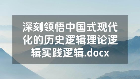 深刻领悟中国式现代化的历史逻辑理论逻辑实践逻辑.docx