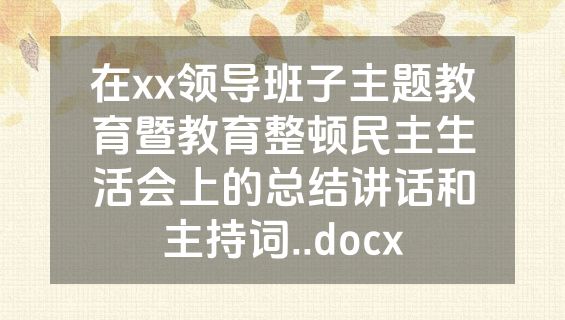 在xx领导班子主题教育暨教育整顿民主生活会上的总结讲话和主持词..docx