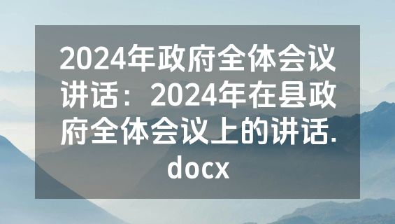2024年政府全体会议讲话：2024年在县政府全体会议上的讲话.docx