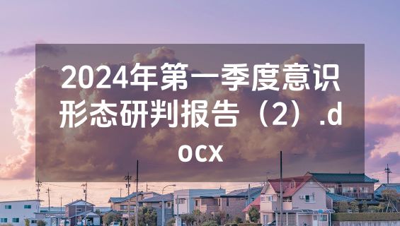 2024年第一季度意识形态研判报告（2）.docx