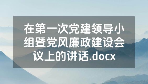 在第一次党建领导小组暨党风廉政建设会议上的讲话.docx