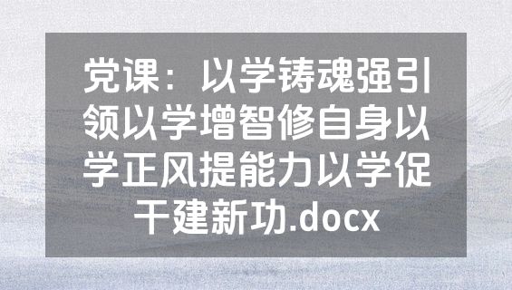 党课：以学铸魂强引领以学增智修自身以学正风提能力以学促干建新功.docx
