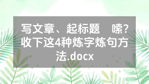 写文章、起标题啰嗦？收下这4种炼字炼句方法.docx