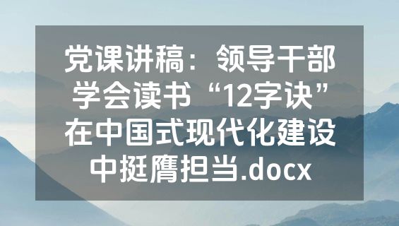 党课讲稿：领导干部学会读书“12字诀”在中国式现代化建设中挺膺担当.docx