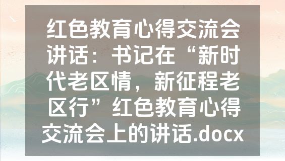 红色教育心得交流会讲话：书记在“新时代老区情，新征程老区行”红色教育心得交流会上的讲话.docx