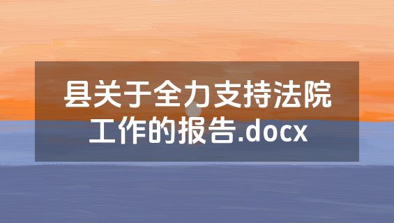 县关于全力支持法院工作的报告.docx