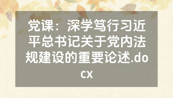 党课：深学笃行习近平总书记关于党内法规建设的重要论述.docx