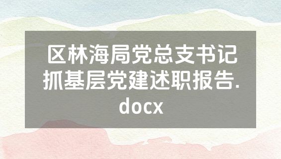 区林海局党总支书记抓基层党建述职报告.docx