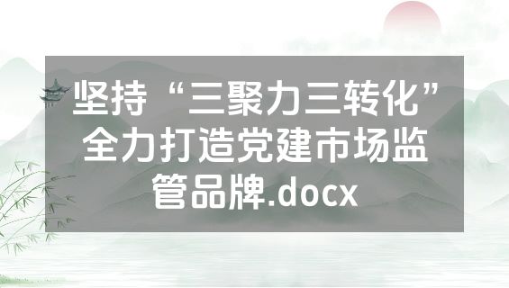坚持“三聚力三转化”全力打造党建市场监管品牌.docx