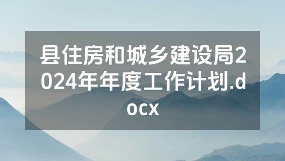 县住房和城乡建设局2024年年度工作计划.docx