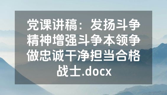 党课讲稿：发扬斗争精神增强斗争本领争做忠诚干净担当合格战士.docx