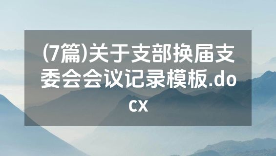 (7篇)关于支部换届支委会会议记录模板.docx