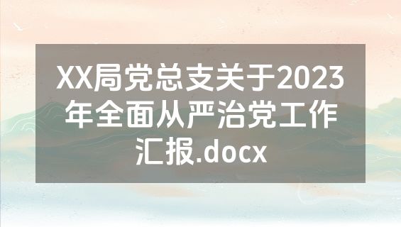 XX局党总支关于2023年全面从严治党工作汇报.docx