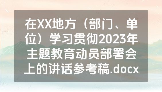在XX地方（部门、单位）学习贯彻2023年主题教育动员部署会上的讲话参考稿.docx