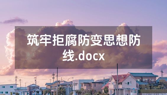 筑牢拒腐防变思想防线.docx