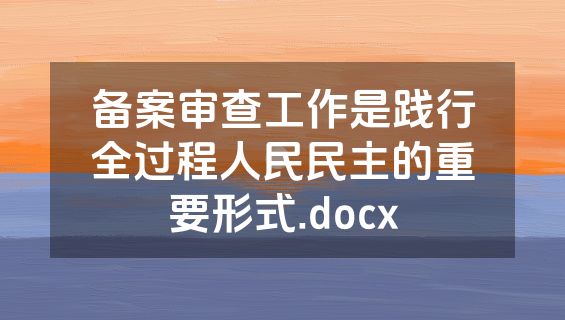备案审查工作是践行全过程人民民主的重要形式.docx