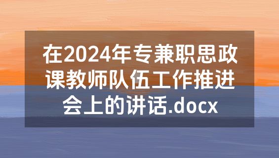 在2024年专兼职思政课教师队伍工作推进会上的讲话.docx