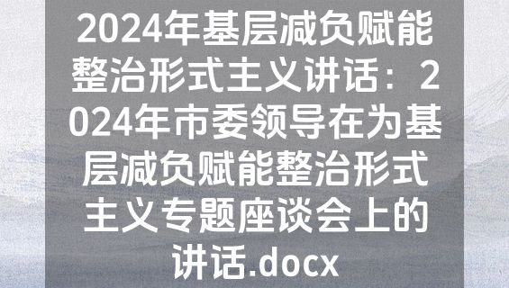 2024年基层减负赋能整治形式主义讲话：2024年市委领导在为基层减负赋能整治形式主义专题座谈会上的讲话.docx
