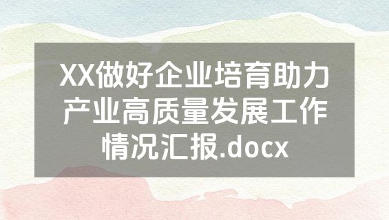 XX做好企业培育助力产业高质量发展工作情况汇报.docx