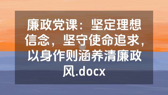 廉政党课：坚定理想信念，坚守使命追求，以身作则涵养清廉政风.docx