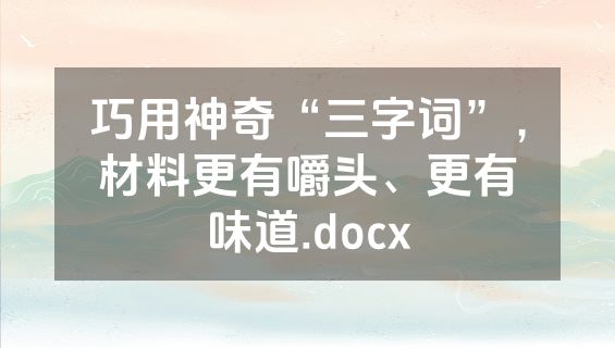 巧用神奇“三字词”，材料更有嚼头、更有味道.docx