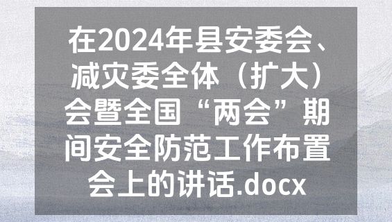 在2024年县安委会、减灾委全体（扩大）会暨全国“两会”期间安全防范工作布置会上的讲话.docx