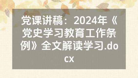 党课讲稿：2024年《党史学习教育工作条例》全文解读学习.docx