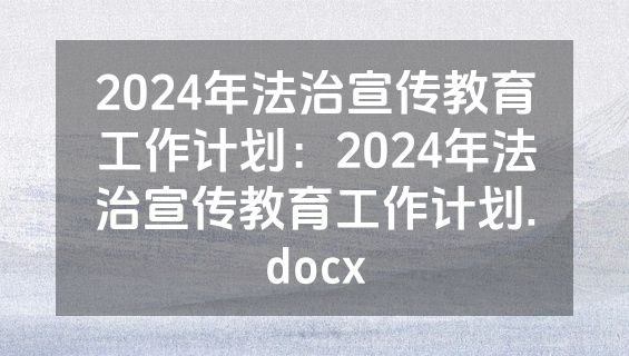 2024年法治宣传教育工作计划：2024年法治宣传教育工作计划.docx