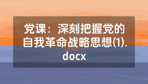 党课：深刻把握党的自我革命战略思想(1).docx
