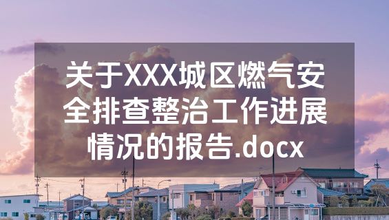 关于XXX城区燃气安全排查整治工作进展情况的报告.docx