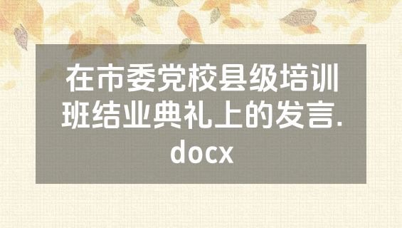 在市委党校县级培训班结业典礼上的发言.docx