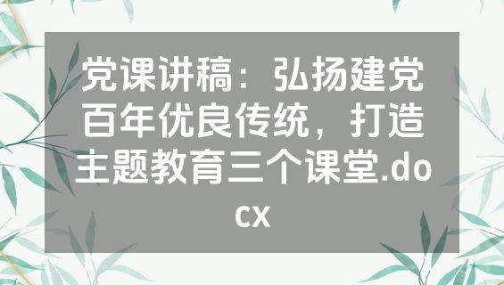 党课讲稿：弘扬建党百年优良传统，打造主题教育三个课堂.docx