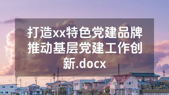 打造xx特色党建品牌推动基层党建工作创新.docx