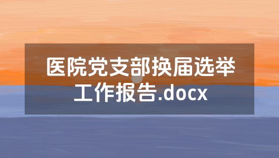 医院党支部换届选举工作报告.docx