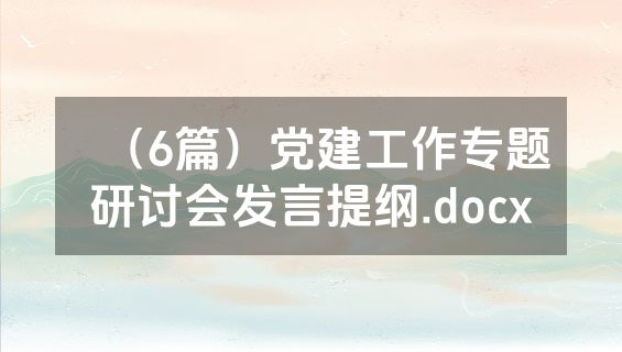 （6篇）党建工作专题研讨会发言提纲.docx