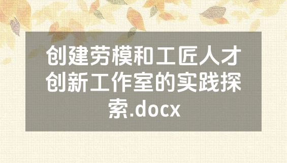 创建劳模和工匠人才创新工作室的实践探索.docx