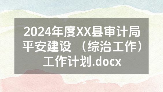 2024年度XX县审计局平安建设 （综治工作）工作计划.docx