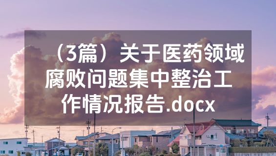 （3篇）关于医药领域腐败问题集中整治工作情况报告.docx
