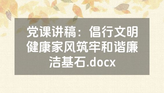 党课讲稿：倡行文明健康家风筑牢和谐廉洁基石.docx